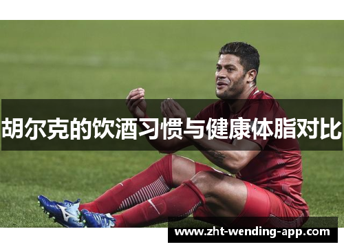 胡尔克的饮酒习惯与健康体脂对比 胡尔克的饮酒习惯与健康体脂对比