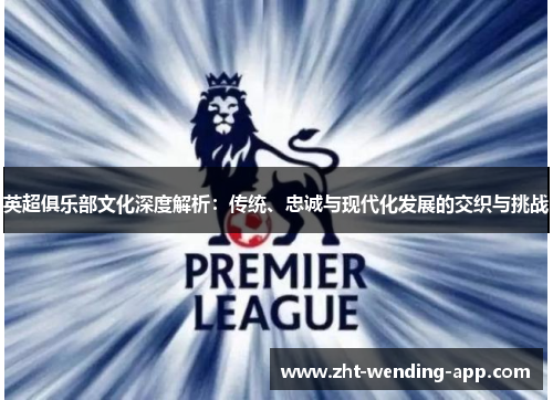 英超俱乐部文化深度解析：传统、忠诚与现代化发展的交织与挑战