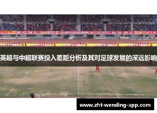 英超与中超联赛投入差距分析及其对足球发展的深远影响