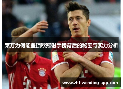 莱万为何能登顶欧冠射手榜背后的秘密与实力分析 莱万为何能登顶欧冠射手榜背后的秘密与实力分析