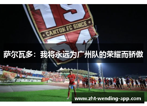 萨尔瓦多：我将永远为广州队的荣耀而骄傲