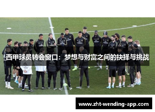 西甲球员转会窗口:梦想与财富之间的抉择与挑战 西甲球员转会窗口:梦想与财富之间的抉择与挑战