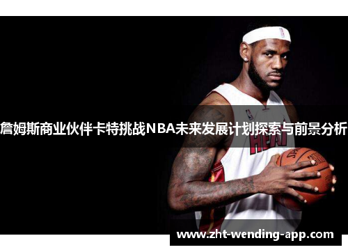 詹姆斯商业伙伴卡特挑战NBA未来发展计划探索与前景分析 詹姆斯商业伙伴卡特挑战NBA未来发展计划探索与前景分析