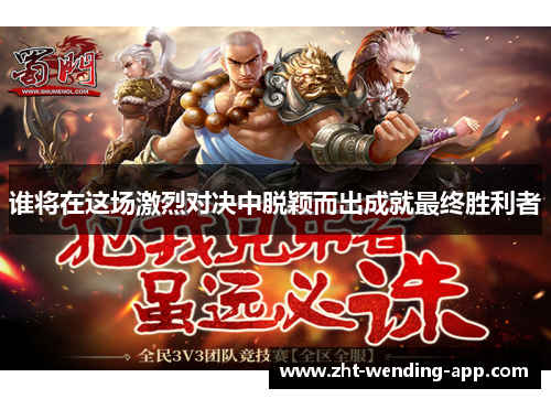 谁将在这场激烈对决中脱颖而出成就最终胜利者 谁将在这场激烈对决中脱颖而出成就最终胜利者