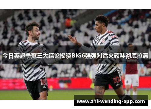 今日英超争冠三大结论揭晓BIG6强强对话火药味彻底拉满