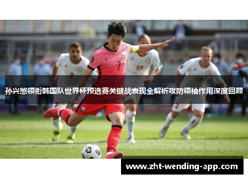 孙兴慜领衔韩国队世界杯预选赛关键战表现全解析攻防领袖作用深度回顾