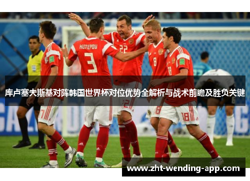库卢塞夫斯基对阵韩国世界杯对位优势全解析与战术前瞻及胜负关键