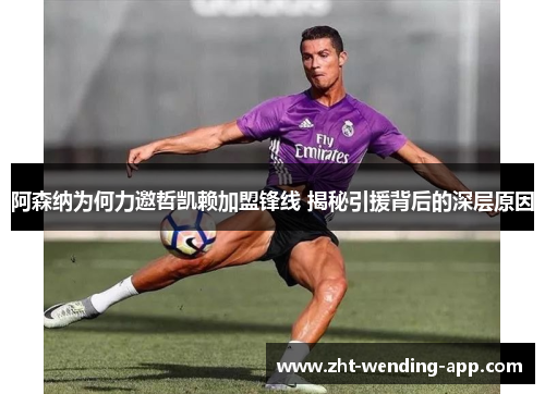 阿森纳为何力邀哲凯赖加盟锋线 揭秘引援背后的深层原因 阿森纳为何力邀哲凯赖加盟锋线 揭秘引援背后的深层原因