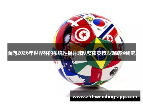 面向2026年世界杯的系统性提升球队整体竞技表现路径研究 面向2026年世界杯的系统性提升球队整体竞技表现路径研究