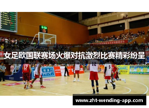 女足欧国联赛场火爆对抗激烈比赛精彩纷呈