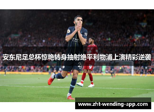 安东尼足总杯惊艳转身抽射绝平利物浦上演精彩逆袭 安东尼足总杯惊艳转身抽射绝平利物浦上演精彩逆袭