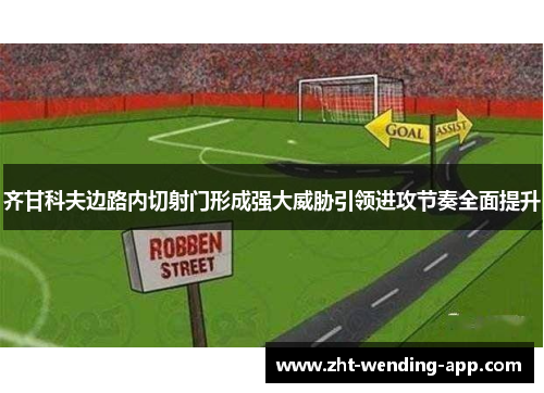 齐甘科夫边路内切射门形成强大威胁引领进攻节奏全面提升 齐甘科夫边路内切射门形成强大威胁引领进攻节奏全面提升