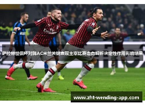 萨拉赫世俱杯对阵AC米兰关键表现主宰比赛走向解析决定性作用影响结果