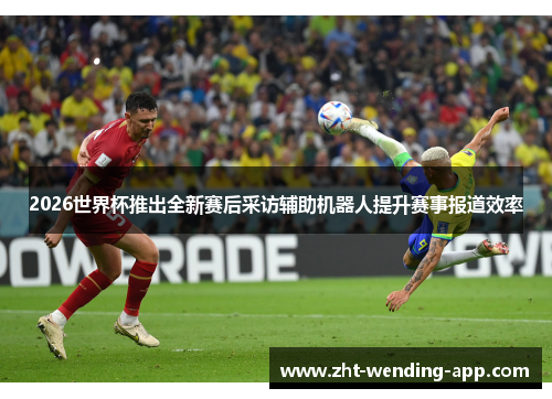 2026世界杯推出全新赛后采访辅助机器人提升赛事报道效率