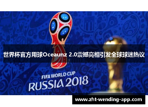 世界杯官方用球Oceaunz 2.0震撼亮相引发全球球迷热议