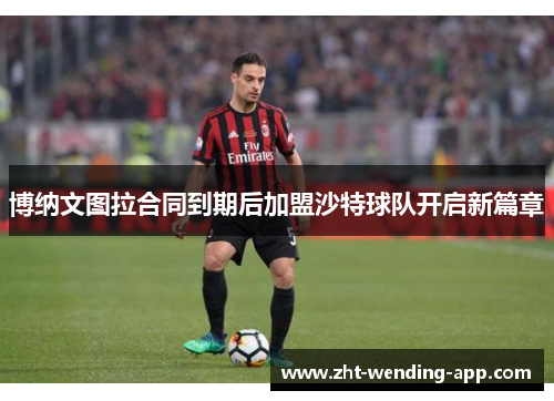 博纳文图拉合同到期后加盟沙特球队开启新篇章 博纳文图拉合同到期后加盟沙特球队开启新篇章