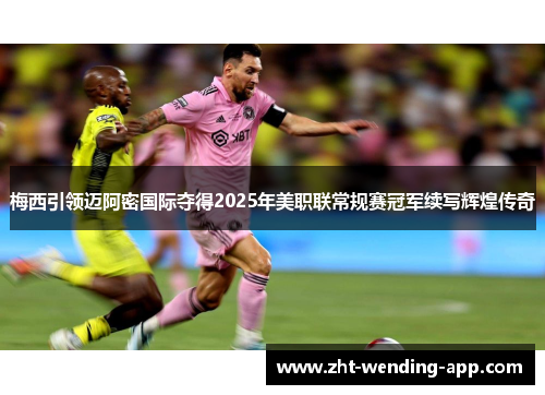 梅西引领迈阿密国际夺得2025年美职联常规赛冠军续写辉煌传奇
