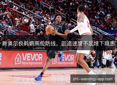新奥尔良鹈鹕高位防线，回追速度不足埋下隐患